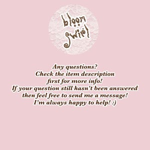 May include: A light pink informational graphic featuring a circular logo with the text bloom swirl in brown. Below the logo, brown text reads: Any questions? Check the item description first for more info! If your question still hasn't been answered then feel free to send me a message! I'm always happy to help! :)
