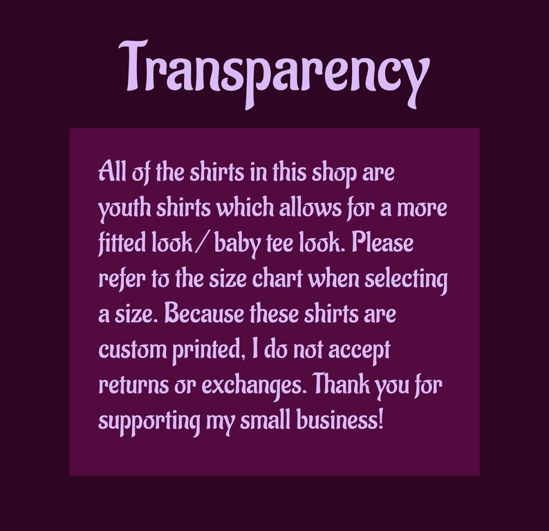 May include: Text on a purple background that reads "Transparency" and explains that all shirts in the shop are youth shirts, which are fitted. It also states that the shirts are custom printed and that returns or exchanges are not accepted. The text ends with "Thank you for supporting my small business!"