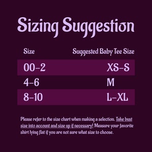 May include: A purple chart with the text "Sizing Suggestion" and a table showing suggested baby tee sizes for different age ranges. The table shows the following: 00-2 (XS-S), 4-6 (M), 8-10 (L-XL). The text below the table reads: "Please refer to the size chart when making a selection. Take bust size into account and size up if necessary! Measure your favorite shirt lying flat if you are not sure what size to choose."