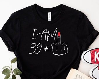 40th Birthday Shirt, I Am 39+ Middle Finger T-shirt, Ladies 40th Birthday Shirt, funny Birthday Gift,  Middle Finger 40th Birthday Shirt