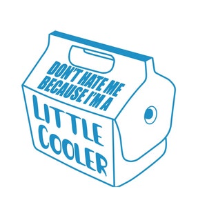 May include: A blue line drawing of a small cooler with the text "Don't hate me because I'm a little cooler" on the side.