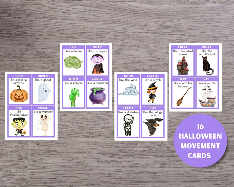 May include: 16 Halloween movement cards with illustrations and text prompts.  Cards include: Grin like a jack-o-lantern, Hover like a ghost, Rise like Frankenstein, Amble like a mummy, Coil like a snake, Sleep like a vampire, Moan like a zombie, Bubble like a cauldron, Blow like the wind, Cackle like a witch, Rattle like a skeleton, Beat like the wings of a bat, Creak like a haunted house, Swat like the witch's cat, Dart like a witch's broom, Sail like a pirate ship.
