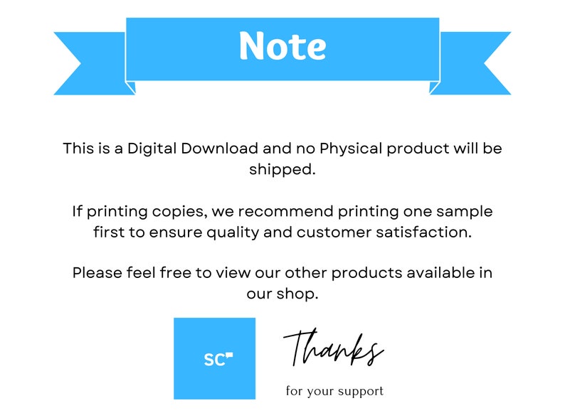 May include: A blue banner with the word "Note" in white text. The text below the banner reads: "This is a Digital Download and no Physical product will be shipped. If printing copies, we recommend printing one sample first to ensure quality and customer satisfaction. Please feel free to view our other products available in our shop. SC Thanks for your support."