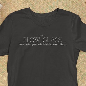 Glass Blowing Shirt | Gift for Artist | Creative Tshirt | Glass Art T Shirt | Unique T Shirt | Gift for Glass Blower Friend | Artistic Shirt