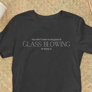Glass Blowing Shirt | Gift for Artist | Creative Tshirt | Glass Art T Shirt | Unique T Shirt | Gift for Glass Blower Friend | Artistic Shirt