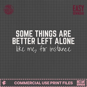 May include: A digital design with the text "SOME THINGS ARE BETTER LEFT ALONE like me, for instance" in white on a dark gray grid background. The design includes the text "PNG DIGITAL DESIGN" and "EASY DOWNLOAD".