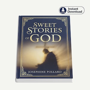 Sweet Stories of God: Illustrated Bible Tales for Children by Josephine Pollard, Children's Bible For Kids, God Given Stories PDF