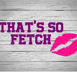 May include: A white wooden background with the text "THAT'S SO FETCH" in purple letters and a pink lipstick print.