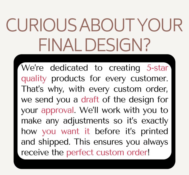 May include: A digital graphic with the text "CURIOUS ABOUT YOUR FINAL DESIGN?" in brown. Below, a black rectangle contains white text about custom orders, drafts, and customer approval for quality products.