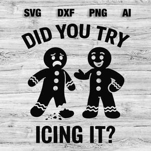 May include: Black and white graphic featuring two gingerbread men. One is broken with a sad face, the other is smiling. Text reads "DID YOU TRY ICING IT?" with SVG, DXF, PNG, and AI file type labels at the top.