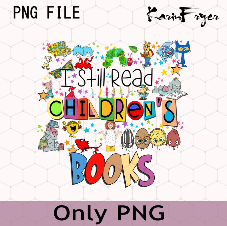 May include: A colourful graphic design featuring the text "I still read children's books" surrounded by illustrations of popular children's book characters, including The Very Hungry Caterpillar, The Cat in the Hat, and Click, Clack, Moo: Cows That Type.