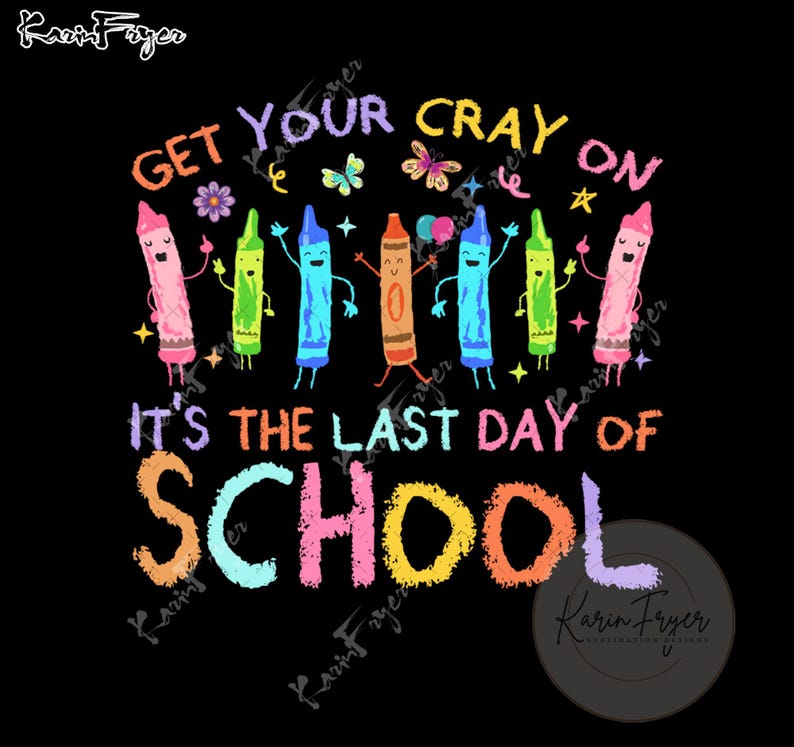 May include: Black graphic featuring colorful cartoon crayons with arms and legs, the text "GET YOUR CRAY ON" and "IT'S THE LAST DAY OF SCHOOL". The design includes butterflies, stars, and a flower.