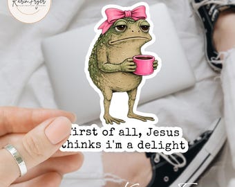 First of All Jesus Thinks I'm A Delight Sticker | Funny Frog Sticker | Christian Humor | Sarcastic Waterproof Sticker