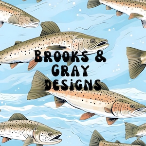 May include: A seamless pattern featuring brown trout fish swimming in a blue and white water background. The text "Brooks & Gray Designs" is centred in the image.