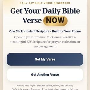 May include: A digital interface for a Daily KJV Bible Verse Generator. The text reads: Get Your Daily Bible Verse NOW, One Click, Instant Scripture, Built for Your Phone, Get My Verse, Get Another Verse, No app, No login, 365+ KJV verse references.