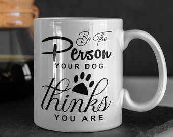 Dog Lovers Quote Mug "Be the Person Your Dog Thinks You Are" 11oz or 15oz Ceramic Coffee or Tea Cup