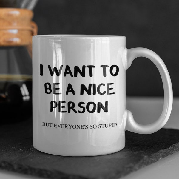11oz or 15oz "I Want To Be a Nice Person, But Everyones So Stupid" Ceramic Coffee Mug: Funny Quote Tea Cup