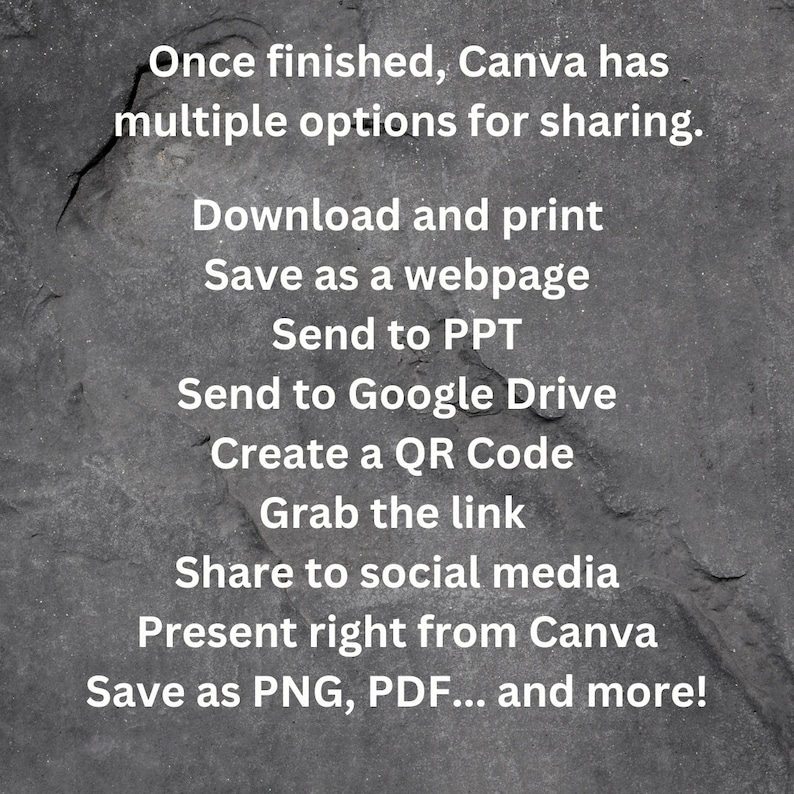 May include: Text on a dark gray background listing multiple options for sharing a Canva design. The options include: Download and print, Save as a webpage, Send to PPT, Send to Google Drive, Create a QR Code, Grab the link, Share to social media, Present right from Canva, Save as PNG, PDF... and more!