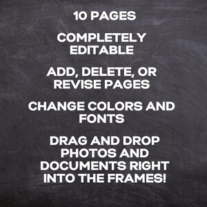 May include: Blackboard with white text that reads: "10 PAGES COMPLETELY EDITABLE ADD, DELETE, OR REVISE PAGES CHANGE COLORS AND FONTS DRAG AND DROP PHOTOS AND DOCUMENTS RIGHT INTO THE FRAMES!"