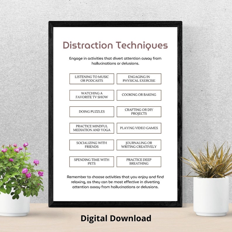 May include: A printable poster with a black frame and white background. The poster lists distraction techniques for hallucinations or delusions. The techniques include listening to music, watching TV, doing puzzles, practicing mindfulness, socializing with friends, spending time with pets, engaging in physical exercise, cooking or baking, crafting, playing video games, journaling, and practicing deep breathing.