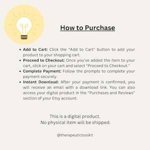 May include: A yellow lightbulb icon with a white outline and a white filament inside. The text "How to Purchase" is in black text. A list of instructions for purchasing a digital product on Etsy is below the text. The instructions include adding the item to the cart, proceeding to checkout, completing payment, and downloading the product. The text "This is a digital product. No physical item will be shipped." is below the instructions. The text "@therapeutictoolkit" is at the bottom of the image.