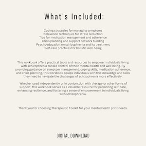 May include: A digital download workbook for individuals living with schizophrenia. The workbook offers practical tools and resources to empower individuals to take control of their mental health and well-being. The workbook includes coping strategies, relaxation techniques, medication management tips, crisis planning, psychoeducation, and self-care practices.