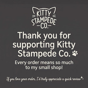 Pu&ograve; includere: Un grafico quadrato grigio scuro con testo bianco che recita: Kitty Stampede Co. Thank you for supporting Kitty Stampede Co. Every order means so much to my small shop! If you love your order, I&rsquo;d truly appreciate a quick review. Include un'icona di orecchie di gatto e un'impronta di zampa.