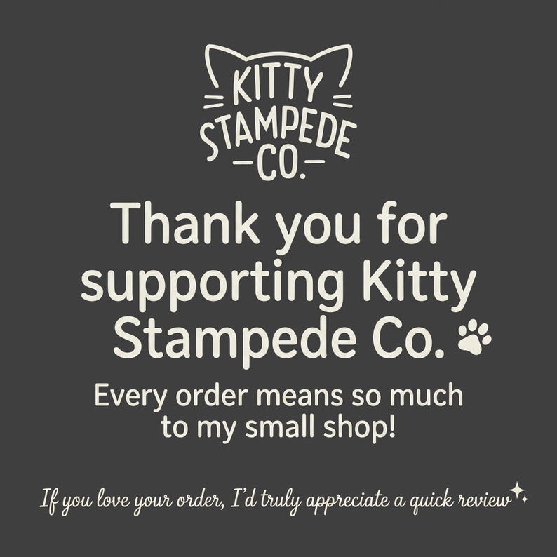 May include: A dark gray square card featuring the white text Kitty Stampede Co. with a cat ear icon. The message reads: Thank you for supporting Kitty Stampede Co. with a paw print, followed by Every order means so much to my small shop!