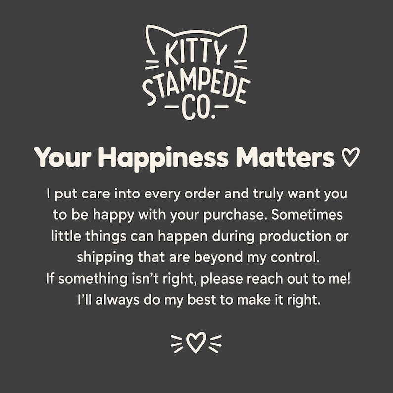 May include: A dark gray informational card featuring the white text logo Kitty Stampede Co. with cat ears above it. The card reads: Your Happiness Matters, followed by a message about customer care, production, shipping, and contact instructions.