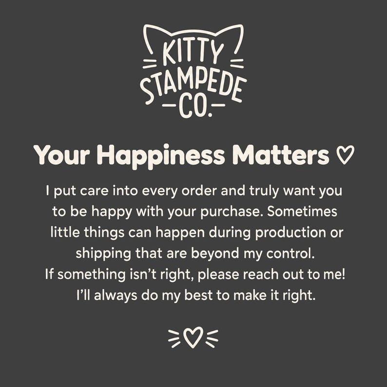 Puede incluir: Una tarjeta informativa de color gris oscuro con el logotipo de texto blanco Kitty Stampede Co. y orejas de gato encima. La tarjeta dice: Your Happiness Matters, seguido de un mensaje sobre atenci&oacute;n al cliente, producci&oacute;n, env&iacute;o y contacto.
