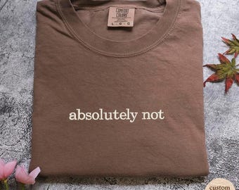 Absolutely Not T-Shirt - Embroidered Comfort Colors T-Shirt - Embroidered T-Shirt - Trending Shirts - Choose your own thread color!