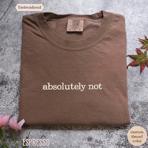 Absolutely Not T-Shirt - Embroidered Comfort Colors T-Shirt - Embroidered T-Shirt - Trending Shirts - Choose your own thread color!