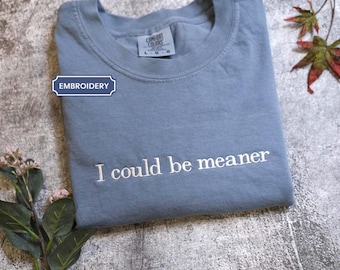 Embroidered I Could Be Meaner Comfort Colors crewneck, Funny Humor Shirt, Sarcastic Shirt, Funny Quote Shirt, Sarcasm Shirt, Trendy Shirt
