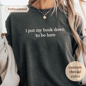 I Put My Book Down to Be Here Embroidered Reading Sweatshirt Bookish Shirt Gift for Her Book Lover Gift