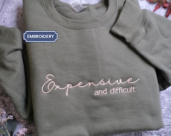 Expensive and Difficult Embroidered Sweatshirt, Friendship Shirts, Sarcastic Shirt, Birthday Gift for BFF, mom trendy shirt, funny sweater