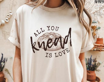 All You Knead Is Love Sourdough Baking Pun Valentine's Day Comfort Colors© Shirt, Gift For Baker