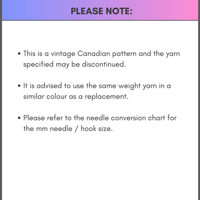 May include: A note with instructions for a vintage Canadian knitting pattern. It states that the yarn specified may be discontinued and advises using the same weight yarn in a similar color as a replacement. It also instructs users to refer to the needle conversion chart for the mm needle or hook size.