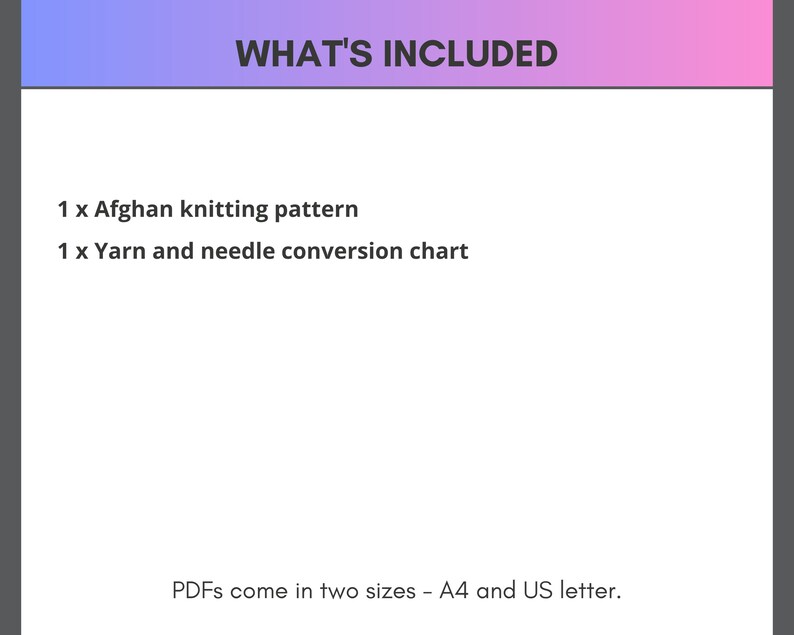 Peut inclure: Texte sur fond blanc qui indique "WHAT'S INCLUDED" suivi d'une liste d'&eacute;l&eacute;ments inclus dans un t&eacute;l&eacute;chargement num&eacute;rique : "1 x Afghan knitting pattern" et "1 x Yarn and needle conversion chart". Le texte en bas indique "PDFs come in two sizes - A4 and US letter."