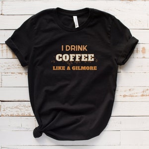 I drink coffee like a Gilmore, Gilmore girlsgifts, Gilmore Girl t shirt, Lorelai Gilmore, Rory Gilmore, Gilmore Girl gifts best friends