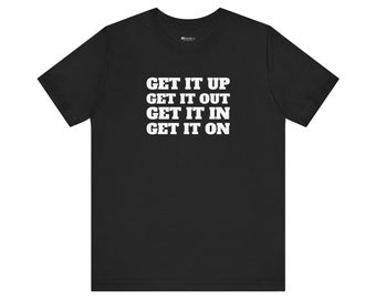 Get it Up Get it Out Get it In Get it On Classic Unisex Jersey Tee