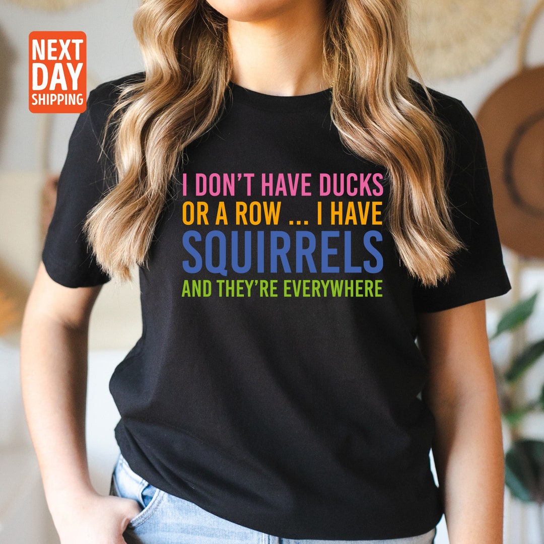 I Don't Have Ducks or a Row I Have Squirrels Shirt - Etsy