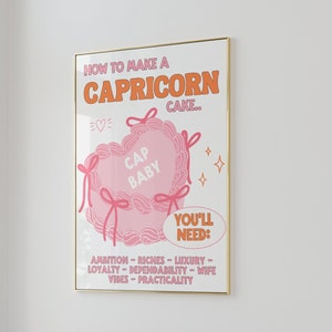 May include: A pink and orange illustrated poster with the text "How to make a Capricorn cake..." and a pink heart-shaped cake with the text "Cap Baby" on it. The poster also includes the text "You'll need: Ambition - Riches - Luxury - Loyalty - Dependability - Wife Vibes - Practicality."