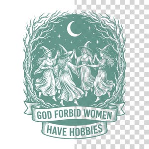 May include: An illustration featuring five women in witch hats dancing in a circle, surrounded by a tree-like border. A crescent moon and stars are in the background. The text on a banner reads "GOD FORBID WOMEN HAVE HOBBIES."