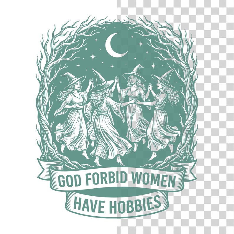 May include: An illustration featuring five women in witch hats dancing in a circle, surrounded by a tree-like border. A crescent moon and stars are in the background. The text on a banner reads "GOD FORBID WOMEN HAVE HOBBIES."