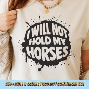 May include: Beige t-shirt with the phrase "I WILL NOT HOLD MY HORSES" in bold white letters inside a black splatter design. The bottom of the image includes text: SVG + PNG | 9 COLORS | 300 DPI | COMMERCIAL USE.