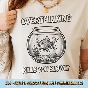 May include: Beige t-shirt with a black and white graphic of a goldfish in a fishbowl. The text "OVERTHINKING" is above the fishbowl, and "KILLS YOU SLOWLY" is below. The shirt also has the text "SVG + PNG | 9 COLORS | 300 DPI | COMMERCIAL USE".