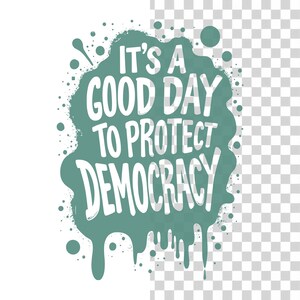 May include: A teal-colored graphic with the text "IT'S A GOOD DAY TO PROTECT DEMOCRACY" in white, bold, handwritten-style lettering. The text is set against a textured, paint-splatter background with scattered dots.