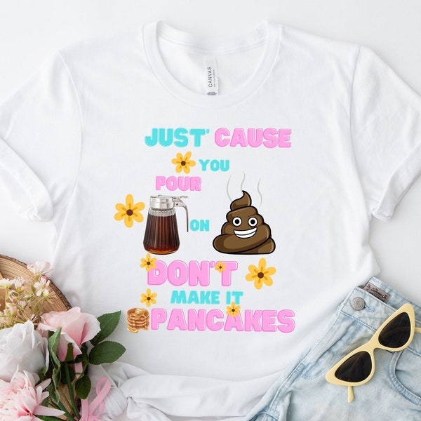 Just Cause You Pour Syrup on Shit Don't Make It Pancakes Shirt, Sarcasm Shirt, Funny T-shirt, Funny Shirts, Funny Saying Shirt.