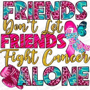 May include: Pink, blue, and gold graphic with the text "FRIENDS Don't Let FRIENDS Fight Cancer ALONE". The graphic features a pink ribbon with flowers, a butterfly, and a leopard print background.