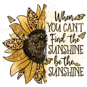 When you can't find the sunshine be the sunshine png sublimation design download, western png design, western sunflower png,designs download